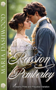 Title: Mr. Darcy's Passion at Pemberley: A Steamy Pride and Prejudice Variation, Author: Maria Dashwood