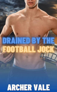 Title: Drained by the Football Jock (Gay Total Power Exchange Erotica), Author: Archer Vale