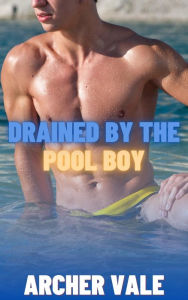 Title: Drained by the Pool Boy (Gay Alpha Male Erotica), Author: Archer Vale