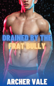 Title: Drained by the Frat Bully (Gay Gloryhole Erotica), Author: Archer Vale