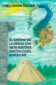 Title: El enigma de la deidad con siete rostros: Resumen arqueológico sobre Quetzalcóatl y Kukulkán, Author: Liseli Simón Tucker