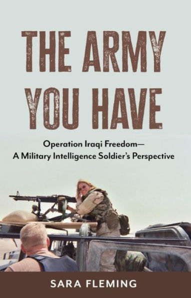 The Army You Have: Operation Iraqi Freedom A Military Intelligence Soldier's Perspective