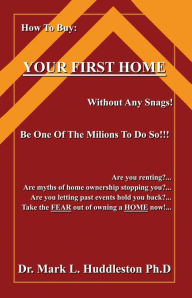 Title: How To Buy Your First Home: Without Any Snags, Author: Dr. Mark L. Huddleston Ph.D