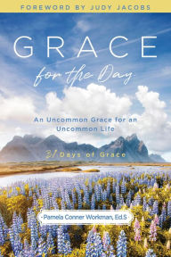 Title: GRACE FOR THE DAY: An Uncommon Grace for an Uncommon Life, Author: Pamela Conner Workman