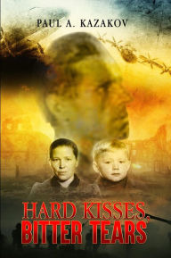 Title: Hard Kisses, Bitter Tears, Author: Paul Kazakov
