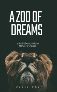 Title: A ZOO OF DREAMS - Animal Themed Bedtime Stories For Children, Author: Zakia Khan