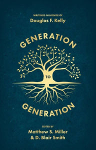 Title: Generation to Generation: Writings in Honour of Douglas F. Kelly, Author: D. Blair Smith