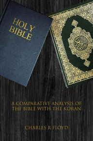 Title: A COMPARATIVE ANALYSIS OF THE BIBLE WITH THE KORAN, Author: Charles Floyd