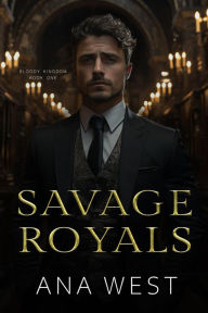 Title: Savage Royals: A Dark Mafia Arranged Marriage Romance, Author: Ana West