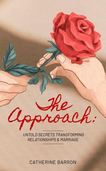 The Approach: Untold Secrets Transforming Relationships and Marriage