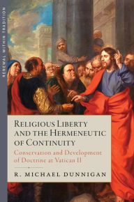 Title: Religious Liberty and the Hermeneutic of Continuity: Conservation and Development of Doctrine at Vatican II, Author: R. Michael Dunnigan