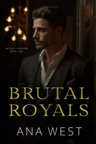 Title: Brutal Royals: A Dark Mafia Arranged Marriage Romance, Author: Ana West