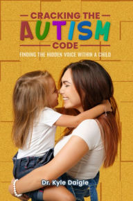 Title: Cracking the Autism Code:: Finding the Hidden Voice Within a Child, Author: Kyle Daigle