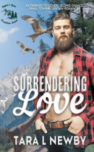 Title: Surrendering Love: An enemies-to-lovers second chance small town mountain romance, Author: Tara L. Newby