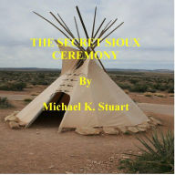 Title: THE SECRET SIOUX CEREMONY, Author: Michael K. Stuart