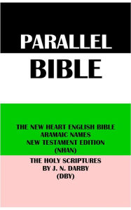 Title: PARALLEL BIBLE: THE NEW HEART ENGLISH BIBLE ARAMAIC NAMES NT EDITION (NHAN) & THE HOLY SCRIPTURES BY J. N. DARBY (DBY), Author: Wayne A. Mitchell