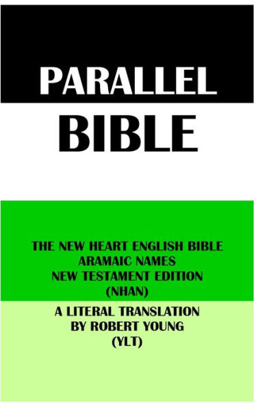 PARALLEL BIBLE: THE NEW HEART ENGLISH BIBLE ARAMAIC NAMES NT EDITION (NHAN) & A LITERAL TRANSLATION BY ROBERT YOUNG (YLT