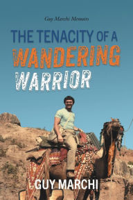 Title: The Tenacity of a Wandering Warrior: Guy Marchi Memoirs, Author: Guy Marchi