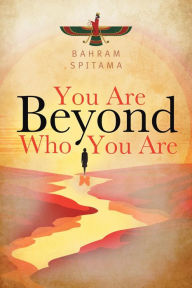 Title: You Are Beyond Who You Are, Author: Bahram Spitama