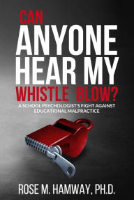 Title: Can Anyone Hear My Whistle Blow?: A School Psychologist's Fight Against Educational Malpractice, Author: Rose Hamway