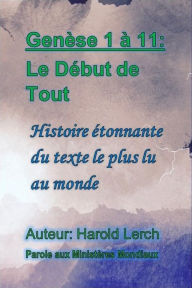 Title: Genèse 1 à 11: Le Début de Tout: Histoire étonnante du texte le plus lu au monde, Author: Harold Lerch