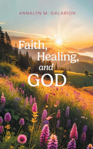 Title: Faith, Healing, and God, Author: Annalyn M. Galarion