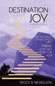 Title: Destination Joy: Are you living a listless, joyless life? Friend, God has more for you!, Author: Peggy R. Nicholson