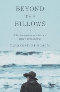 Title: Beyond the Billows: A life of an engineer who lived and acted in three countries, Author: Yutaka (Jeff) Adachi