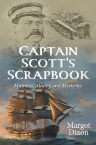 Title: Captain Scott's Scrapbook: Mutinies, Mining and Mysteries, Author: Margot Dixon