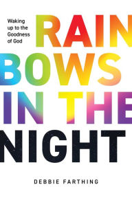 Title: Rainbows in the Night: Waking up to the Goodness of God, Author: Debbie Farthing