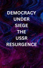 DEMOCRACY UNDER SIEGE: USSR RESURGENCE