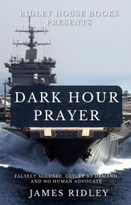 Title: Dark Hour Prayer: Falsely Accused, Guilty by Demand, and no Human Advocate, Author: James Ridley