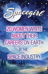 Title: Spacegirl: 20 Women Write About Their Careers on Earth in the Space Industry, Author: Gary Gilbert