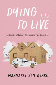 Title: Dying to Live: Letting Go of Earthly Pleasures to Find Eternal Joy, Author: Margaret Jen Burke