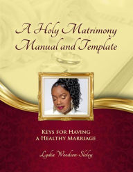 Title: A Holy Matrimony Manual and Template: Keys for Having a Healthy Marriage, Author: Lydia Woodson-Sloley