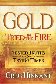 Title: Gold Tried in the Fire: Tested Truths for Trying Times, Author: Greg Hinnant