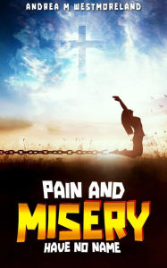 Title: Pain and Misery have no name, Author: Andrea M Westmoreland