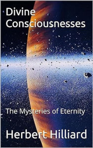 Title: Divine Consciousnesses: The Mysteries of Eternity, Author: Herbert Hilliard