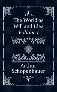 Title: The World as Will and Idea: Volume I, Author: Arthur Schopenhauer