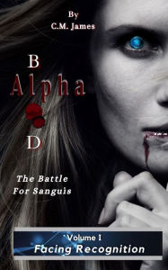 Title: Volume I: Facing Recognition: Alpha Blood- The Battle for Sanguis, Author: C.M. James