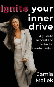 Title: Ignite your inner drive: A guide to mindset and motivation transformation., Author: Jamie Mallek