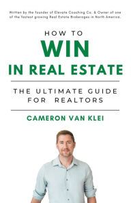 Title: How to Win in Real Estate: The Ultimate Guide for Realtors, Author: Cameron Van Klei