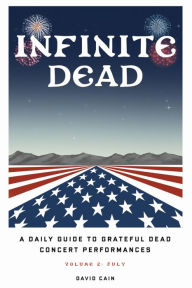 Title: Infinite Dead: A Daily Guide To Grateful Dead Concert Performances - Volume 2: July, Author: David Cain