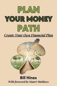 Title: Plan Your Money Path: Create Your Own Financial Plan, Author: Bill Hines