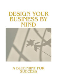 Title: Design Your Business by Mind: A Blueprint For Success, Author: Marius Filip