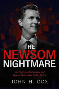 Title: The Newsom Nightmare: The California Catastrophe and How to Reform Our Broken System, Author: John H. Cox
