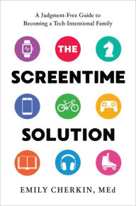 Title: The Screentime Solution: A Judgment-Free Guide to Becoming a Tech-Intentional Family, Author: Emily Cherkin