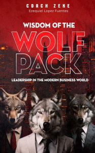 Title: Wisdom of the Wolfpack: Leadership in the Modern Business World, Author: Coach Zeke