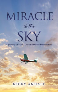 Title: Miracle in the Sky: A Journey of Faith, Loss and Divine Intervention, Author: Becky Anhalt