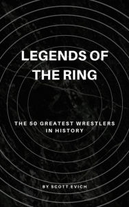 Title: Legends of the Ring: The 50 Greatest Wrestlers in History, Author: Scott Evich